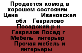 Продается комод в хорошем состоянии › Цена ­ 1 500 - Ивановская обл., Гаврилово-Посадский р-н, Гаврилов Посад г. Мебель, интерьер » Прочая мебель и интерьеры   